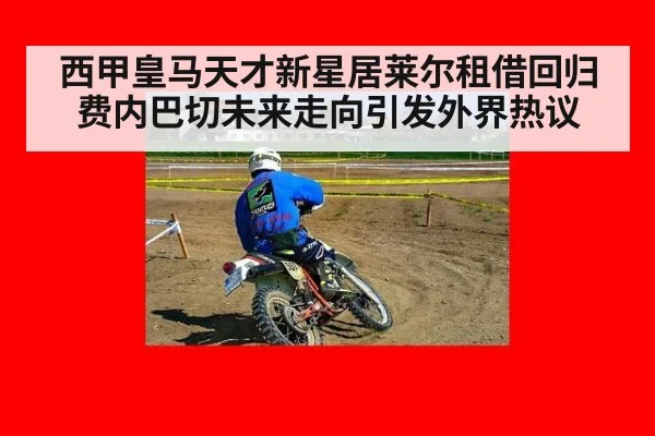 西甲皇马天才新星居莱尔租借回归费内巴切未来走向引发外界热议