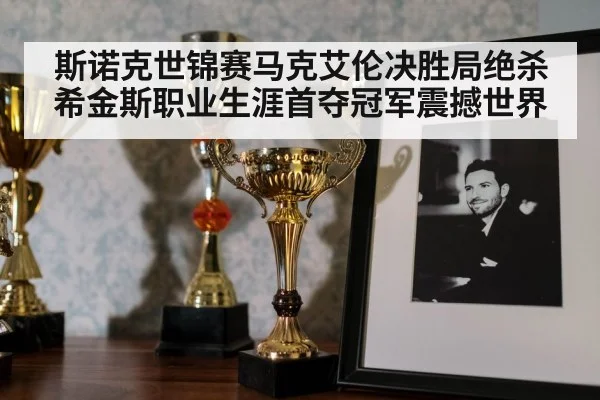 斯诺克世锦赛马克艾伦决胜局绝杀希金斯职业生涯首夺冠军震撼世界